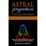 Astral Projection for Beginners: Powerful Astral Projection and Astral Travel Techniques to Expand Your Consciousness Beyond the Psychical (Achieve Ou