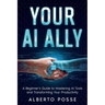 Your AI Ally: A Beginner's Guide to Mastering AI Tools and Transforming Your Productivity