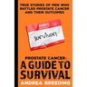 Prostate Cancer: A Guide to Survival: True Stories of Men Who Battled Prostate Cancer and Their Outcomes