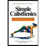 Simple Calisthenics for Beginners: A Beginner's Journey to Bodyweight Mastery