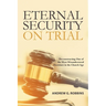 Eternal Security on Trial: Deconstructing One of the Most Misunderstood Doctrines in the Church Age