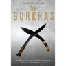 The Gurkhas: The History and Legacy of the Nepalese Soldiers Used by the British Empire in India