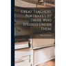 Great Teachers, Portrayed by Those Who Studied Under Them;