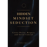 Hidden Mindset Seduction: Master the Subconscious Triggers That Create Desire, Respect, and Social Control