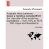 Australia Twice Traversed ... Being a Narrative Compiled from the Journals of Five Exploring Expeditions ... from 1872 to 1876 ... with Maps and Illus