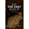 Let the Dirt Have It: A Backwoods Grimoire for the Soft and the Furious