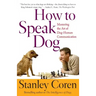 How to Speak Dog: Mastering the Art of Dog-Human Communication