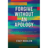 Forgive Without an Apology: How to Heal, Set Boundaries, and Create Deeper Connections