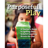 Purposeful Play: A Teacher's Guide to Igniting Deep and Joyful Learning Across the Day