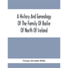 A History And Genealogy Of The Family Of Bailie Of North Of Ireland, In Part, Including The Parish Of Duneane, Ireland And Burony, (Parish) Of Dunain,