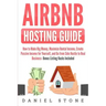 Airbnb Hosting Guide: How to Make Big Money, Maximize Rental Income, Create Passive Income for Yourself, and Go From Side Hustle to Real Bus