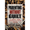 Parenting Without Guilt: Avoiding 7 Things Parents Do to Screw-Up Their Kids