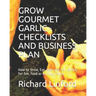 Grow Gourmet Garlic - Checklists and Business Plan: How to Grow, Eat, Use, and Sell GARLIC for fun, food or serious money