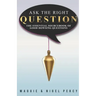 Ask The Right Question: The Essential Sourcebook Of Good Dowsing Questions