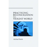 Practicing Reconciliation in a Violent World