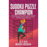 Sudoku Puzzle Champion: The Ultimate Book Of Hard Sudoku Problems From A Former Sudoku Champion (Suitable For Advanced Solvers Only)