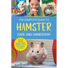 The Complete Guide to Hamster Care and Ownership: Covering Breeds, Enclosures, Handling, Training, Feeding, Bonding, Grooming, Health Care, Breeding,