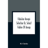 Fabulae Aesopi Selectae Or, Select Fables Of Aesop: More Literal Than Any Yet Extant, Designed For The Readier Instruction Of Beginners In The Latin T