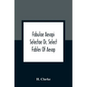 Fabulae Aesopi Selectae Or, Select Fables Of Aesop: More Literal Than Any Yet Extant, Designed For The Readier Instruction Of Beginners In The Latin T