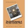 The Sacred Vessels of the Holy Catholic Mass: A booklet to learn about your Holy Catholic Faith