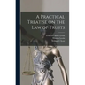 A Practical Treatise on the law of Trusts