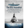 The USS Swordfish: The World War II Patrols of the First American Submarine to Sink a Japanese Ship