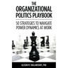 The Organizational Politics Playbook: 50 Strategies to Navigate Power Dynamics at Work