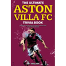 The Ultimate Aston Villa FC Trivia Book: A Collection of Amazing Trivia Quizzes and Fun Facts for Die-Hard Lions Fans!