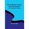 Life of Abraham Lincoln, Sixteenth President of the United States
