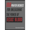 100 Prayer Decrees for Unleashing the Power of Jesus' Blood