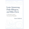 Louis Armstrong, Duke Ellington, and Miles Davis: A Twentieth-Century Transnational Biography