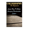 Calligraphy For Beginners: Learn How To Write Amazing Handwritten Letters