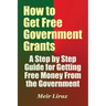 How to Get Free Government Grants - A Step by Step Guide for Getting Free Money From the Government