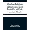Historic Homes And Institutions And Genealogical And Personal Memoirs Of The Lehigh Valley, Pennsylvania (Volume I)