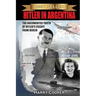 Hitler in Argentina: The Documented Truth of Hitler's Escape from Berlin