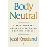 Body Neutral: A Revolutionary Guide to Overcoming Body Image Issues