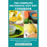 The Complete Mechanical Soft Diet Cookbook: An Essential Guide With Simple, Delicious And Healthy Recipes For People With Swallowing And Chewing Diffi