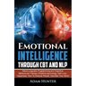 Emotional Intelligence Through CBT and NLP: Neuro-Linguistic Programming and Cognitive Behavioural Therapy (Positive psychology, Self Love, Happiness,