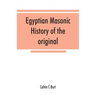 Egyptian masonic history of the original and unabridged ancient and Ninety-six (96 ⁰) Degree Rite of Memphis for the instruction and government
