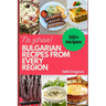 Bulgarian Recipes from Every Region - In Full Color: 115 recipes, easy instructions