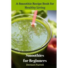 Smoothies for Beginners: A Smoothie Recipe Book for Healthy Living