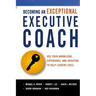 Becoming an Exceptional Executive Coach: Use Your Knowledge, Experience, and Intuition to Help Leaders Excel