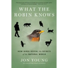 What the Robin Knows: How Birds Reveal the Secrets of the Natural World