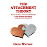 The Attachment Theory: Discover the Basics of Your Actual Relationships by Your Attachment Style using the Emotional Focused Therapy (EFT)