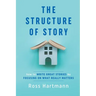 The Structure of Story: How to Write Great Stories by Focusing on What Really Matters