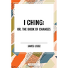 I Ching: Or, the Book of Changes