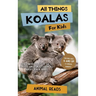 All Things Koalas For Kids: Filled With Plenty of Facts, Photos, and Fun to Learn all About Koala Bears