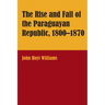 The Rise and Fall of the Paraguayan Republic, 1800-1870