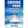 Cruise Like The Pros!: A Beginners Guide To A Revitalizing Cruise For Vacation or Business