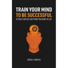 Train Your Mind To Be Successful
